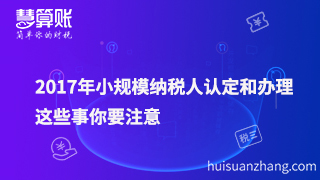 2017年小規(guī)模納稅人認定和辦理，這些事要注意！