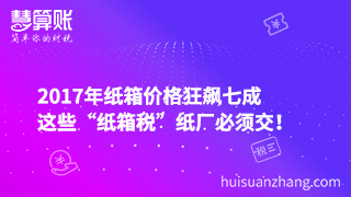 2017年紙箱價格狂飆七成，這些“紙箱稅”紙廠必須交！