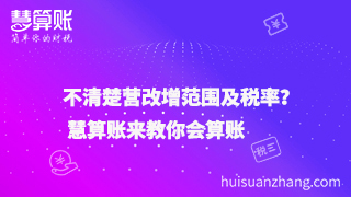 不清楚營改增范圍及稅率？ 慧算賬來教你會算賬