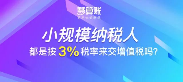 財稅小站 | 小規(guī)模納稅人都是按3%稅率來交增值稅嗎？不一定！