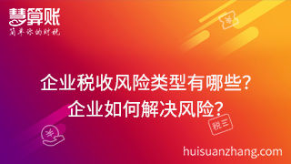 企業(yè)稅收風險類型有哪些？可以通過什么方式來解決這些風險？