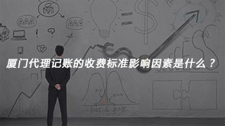 廈門(mén)代理記賬的收費(fèi)標(biāo)準(zhǔn)影響因素是什么？