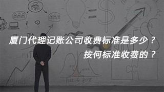 廈門代理記賬公司收費標準是多少？按何標準收費的？