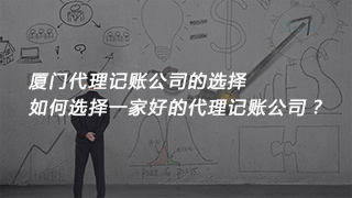 廈門代理記賬公司的選擇，如何選擇一家好的代理記賬公司？