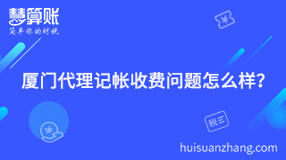 廈門代理記帳收費問題怎么樣？聰明老板的聰明之處就在這里體現(xiàn)