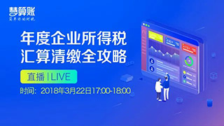 直播預(yù)告 | 年度企業(yè)所得稅匯算清繳全攻略，1小時(shí)輕松搞定匯算清繳！